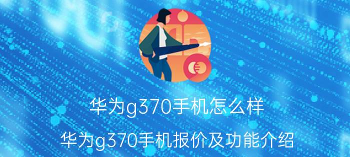 华为g370手机怎么样 华为g370手机报价及功能介绍